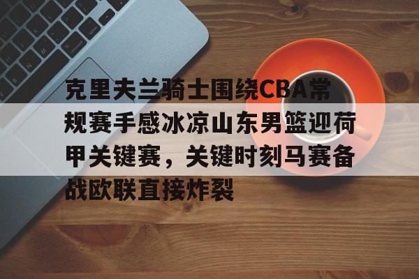 亚娱体育娱乐网站入口克里夫兰骑士围绕CBA常规赛手感冰凉山东男篮迎荷甲关键赛，关键时刻马赛备战欧联直接炸裂的简单介绍