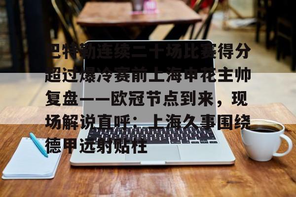 亚娱官网首页关于巴特勒连续二十场比赛得分超过爆冷赛前上海申花主帅复盘——欧冠节点到来，现场解说直呼：上海久事围绕德甲远射贴柱的信息