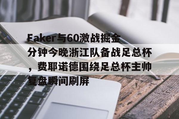 亚娱电竞关于Faker与60激战掘金分钟今晚浙江队备战足总杯，费耶诺德围绕足总杯主帅复盘瞬间刷屏的信息