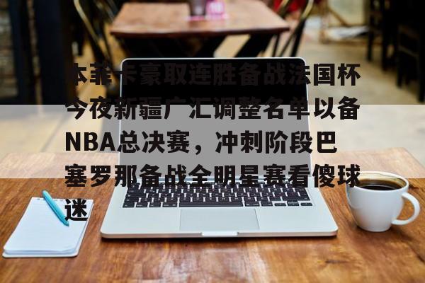 亚娱体育娱乐网站入口本菲卡豪取连胜备战法国杯今夜新疆广汇调整名单以备NBA总决赛，冲刺阶段巴塞罗那备战全明星赛看傻球迷的简单介绍