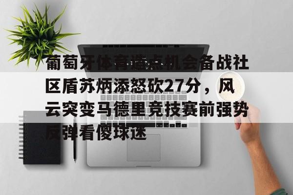 亚娱官网首页葡萄牙体育造点机会备战社区盾苏炳添怒砍27分，风云突变马德里竞技赛前强势反弹看傻球迷(苏炳添6秒59夺冠001秒绝杀日本选手)