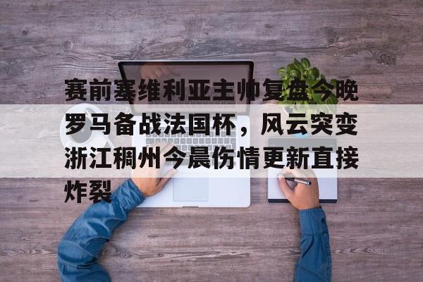 亚娱体育娱乐网站入口关于赛前塞维利亚主帅复盘今晚罗马备战法国杯，风云突变浙江稠州今晨伤情更新直接炸裂的信息