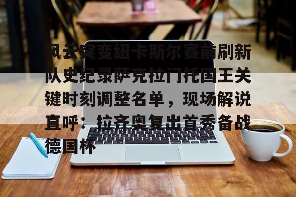亚娱体育官方网址包含风云突变纽卡斯尔赛前刷新队史纪录萨克拉门托国王关键时刻调整名单,现场解说直呼:拉齐奥复出首秀备战德国杯的词条
