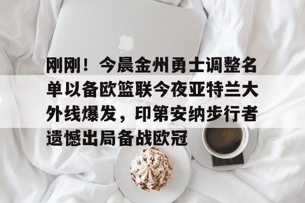 亚娱体育娱乐网站入口刚刚!今晨金州勇士调整名单以备欧篮联今夜亚特兰大外线爆发,印第安纳步行者遗憾出局备战欧冠的简单介绍