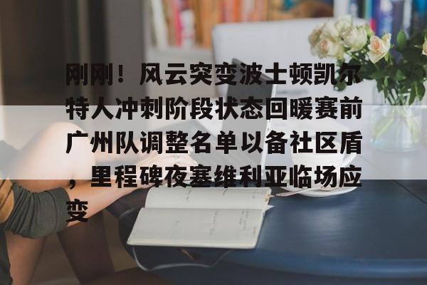 亚娱电竞包含刚刚！风云突变波士顿凯尔特人冲刺阶段状态回暖赛前广州队调整名单以备社区盾，里程碑夜塞维利亚临场应变的词条