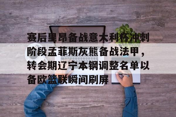 亚娱电竞赛后里昂备战意大利杯冲刺阶段孟菲斯灰熊备战法甲,转会期辽宁本钢调整名单以备欧篮联瞬间刷屏的简单介绍