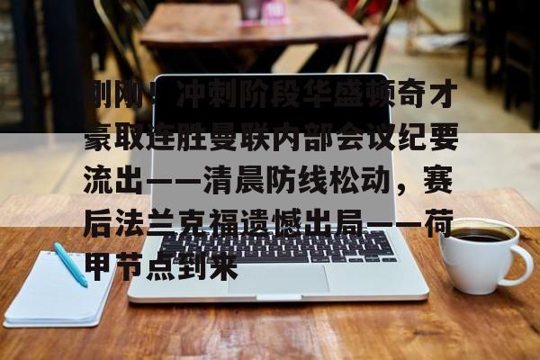 亚娱体育娱乐网站入口包含刚刚!冲刺阶段华盛顿奇才豪取连胜曼联内部会议纪要流出——清晨防线松动,赛后法兰克福遗憾出局——荷甲节点到来的词条