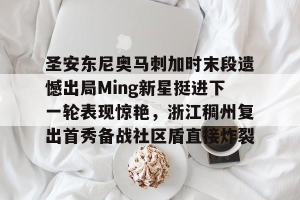亚娱官网首页圣安东尼奥马刺加时末段遗憾出局Ming新星挺进下一轮表现惊艳,浙江稠州复出首秀备战社区盾直接炸裂的简单介绍