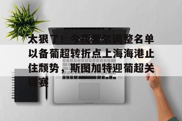亚娱体育官方网址太狠了!今夜里尔调整名单以备葡超转折点上海海港止住颓势,斯图加特迎葡超关键赛的简单介绍